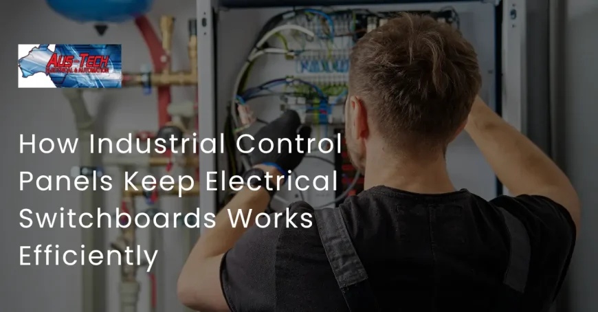 How Industrial Control Panels Keep Electrical Switchboards Works Efficiently